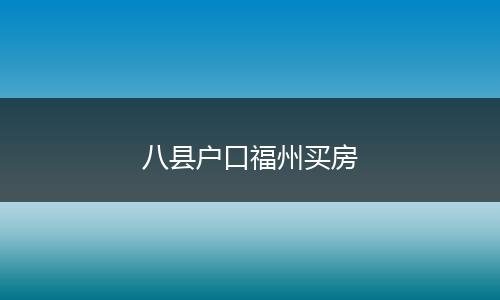 八县户口福州买房