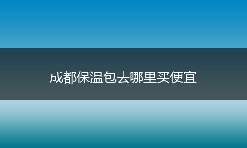 成都保温包去哪里买便宜