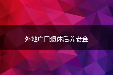 外地户口退休后养老金