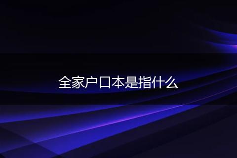全家户口本是指什么