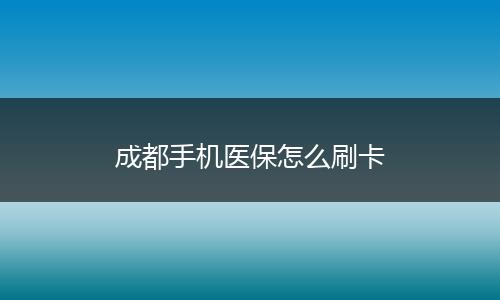 成都手机医保怎么刷卡