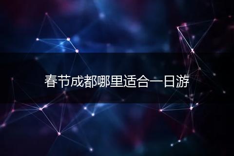 春节成都哪里适合一日游