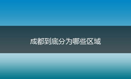 成都到底分为哪些区域