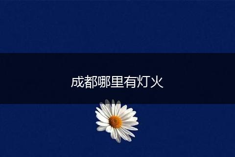 成都哪里有灯火