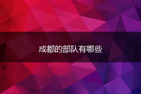 成都的部队有哪些