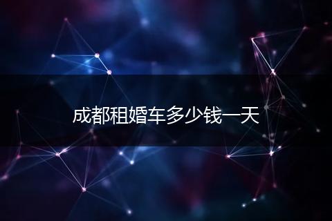成都租婚车多少钱一天