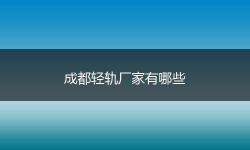 成都轻轨厂家有哪些