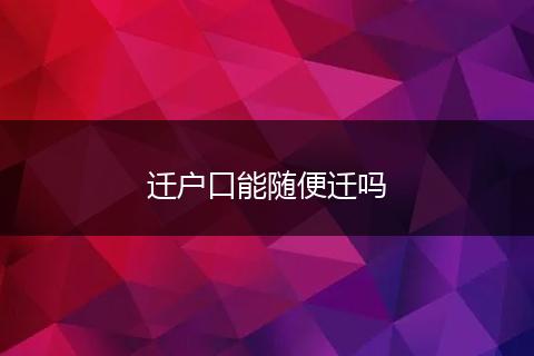 迁户口能随便迁吗