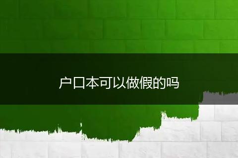 户口本可以做假的吗