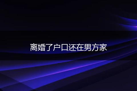 离婚了户口还在男方家