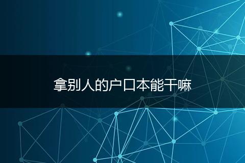 拿别人的户口本能干嘛