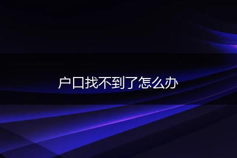 户口找不到了怎么办