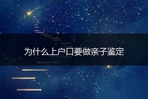 为什么上户口要做亲子鉴定