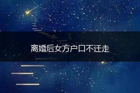 离婚后女方户口不迁走