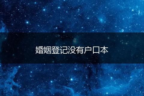 婚姻登记没有户口本