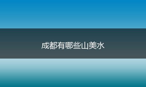 成都有哪些山美水