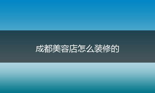 成都美容店怎么装修的