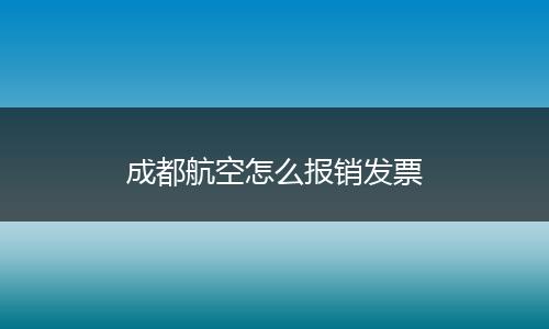 成都航空怎么报销发票