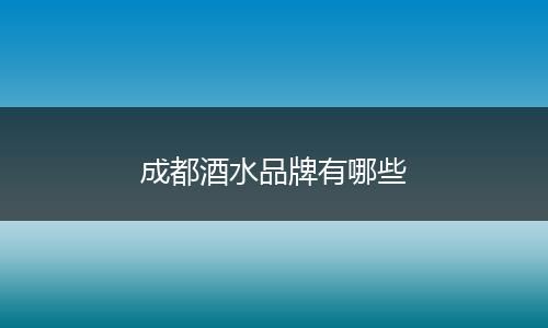 成都酒水品牌有哪些