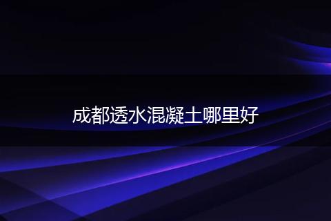 成都透水混凝土哪里好