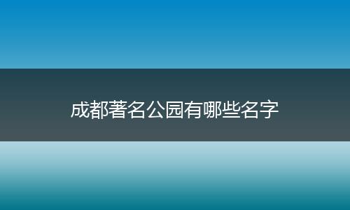 成都著名公园有哪些名字