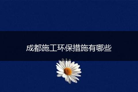 成都施工环保措施有哪些