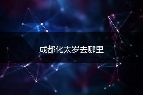 成都化太岁去哪里