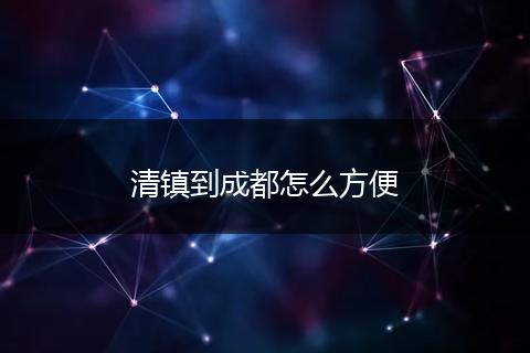 清镇到成都怎么方便