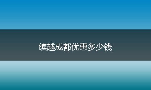 缤越成都优惠多少钱
