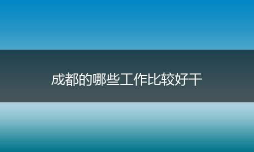 成都的哪些工作比较好干