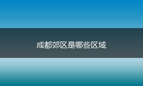 成都郊区是哪些区域