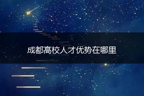 成都高校人才优势在哪里