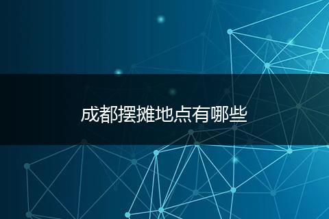 成都摆摊地点有哪些