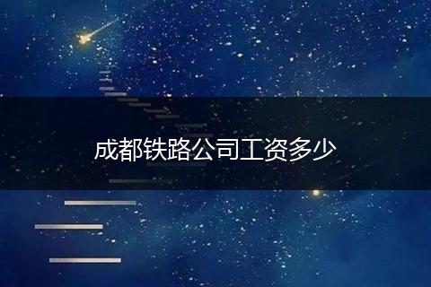 成都铁路公司工资多少