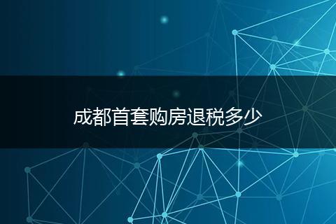 成都首套购房退税多少