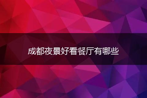 成都夜景好看餐厅有哪些