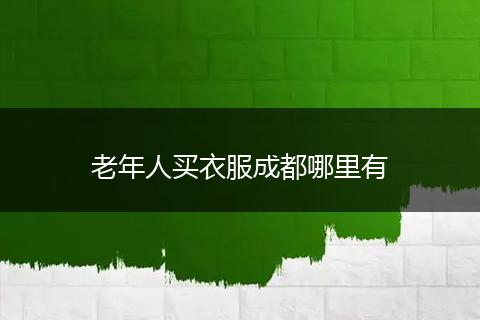 老年人买衣服成都哪里有