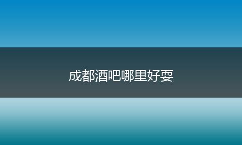 成都酒吧哪里好耍