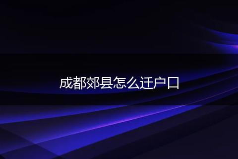 成都郊县怎么迁户口