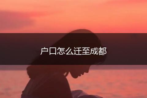户口怎么迁至成都