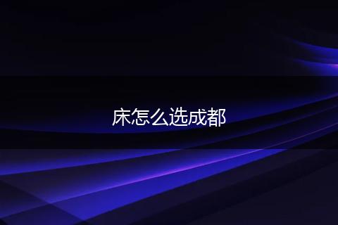 床怎么选成都