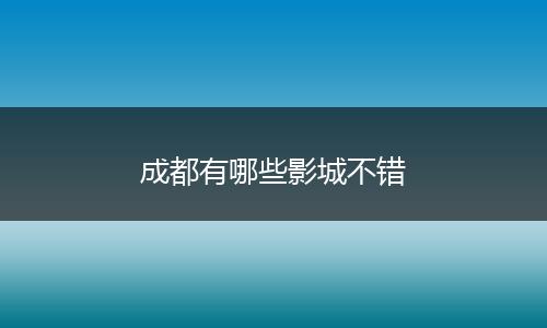 成都有哪些影城不错