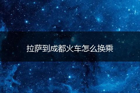 拉萨到成都火车怎么换乘
