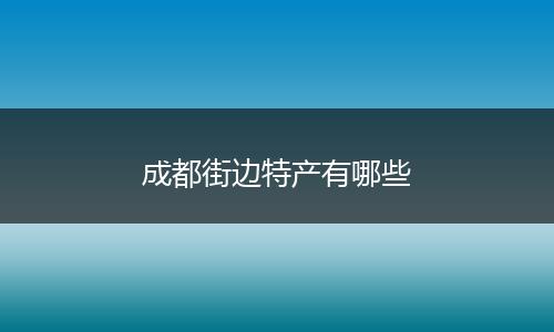 成都街边特产有哪些