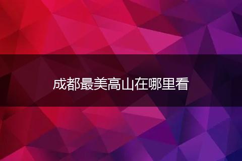 成都最美高山在哪里看