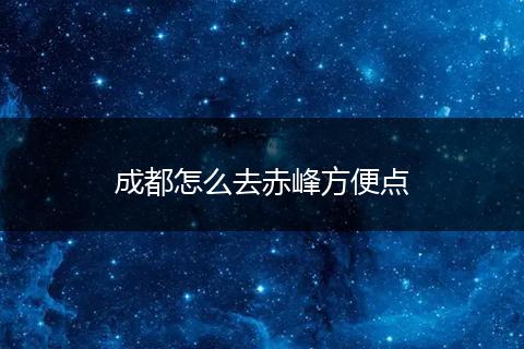 成都怎么去赤峰方便点