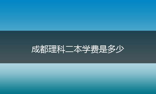 成都理科二本学费是多少