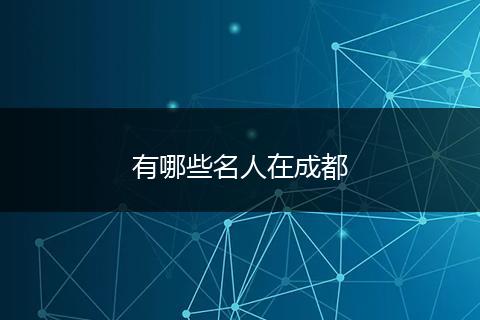 有哪些名人在成都