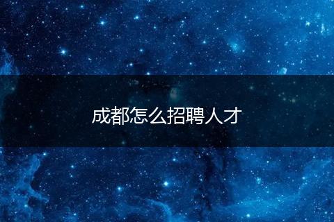 成都怎么招聘人才