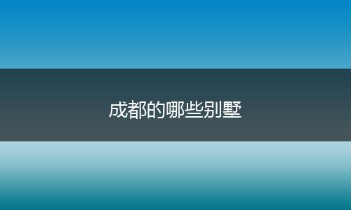 成都的哪些别墅